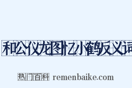 和公仪龙图忆小鹤反义词是什么意思的图片
